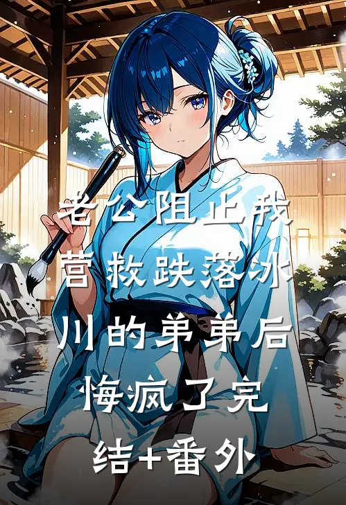 老公阻止我营救跌落冰川的弟弟后悔疯了完结+番外