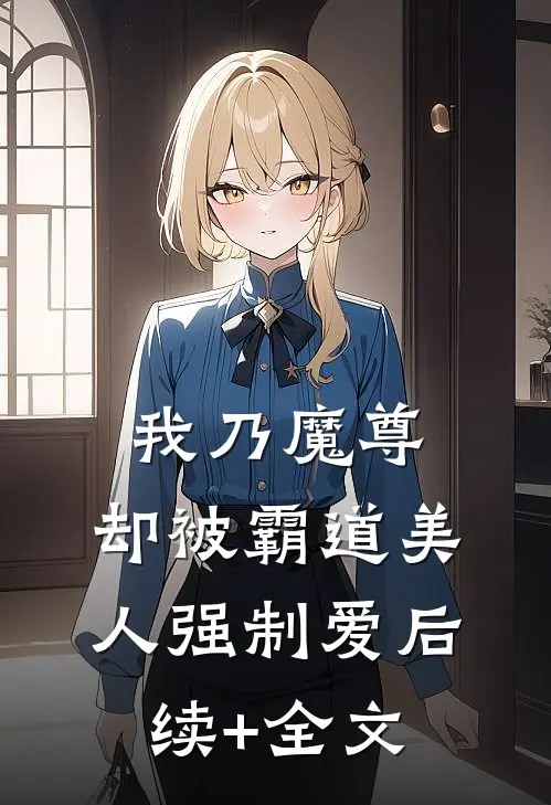 我乃魔尊，却被霸道美人强制爱后续+全文