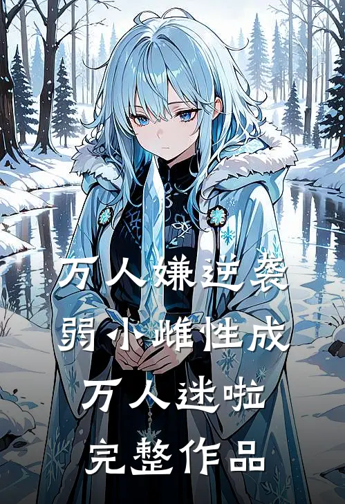 万人嫌逆袭，弱小雌性成万人迷啦完整作品