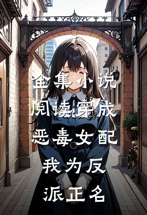 全集小说阅读穿成恶毒女配，我为反派正名