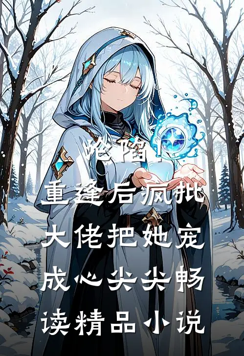沦陷！重逢后疯批大佬把她宠成心尖尖畅读精品小说