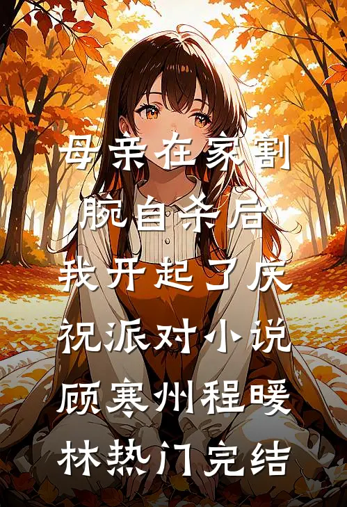 母亲在家割腕自杀后，我开起了庆祝派对小说顾寒州程暖林热门完结