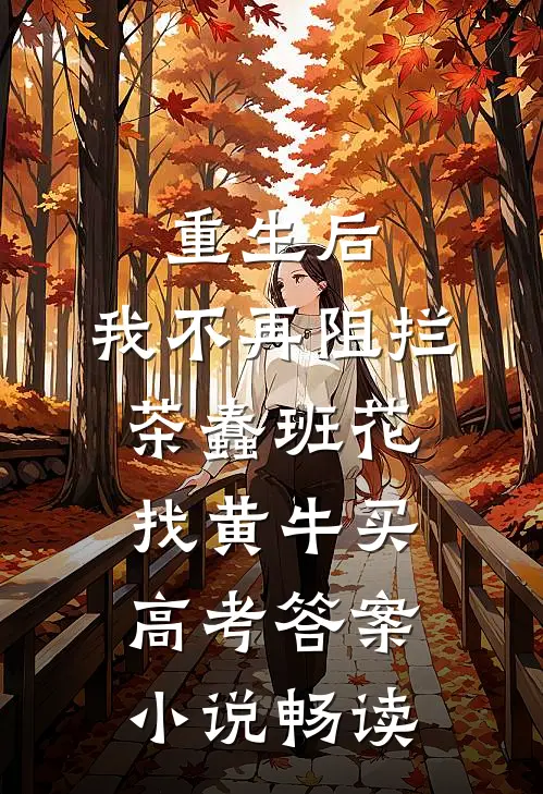重生后，我不再阻拦茶蠢班花找黄牛买高考答案小说畅读