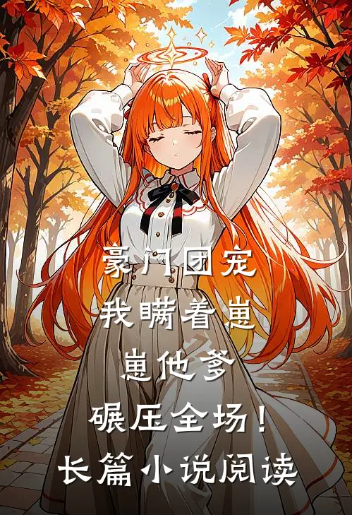 豪门团宠：我瞒着崽崽他爹，碾压全场！长篇小说阅读