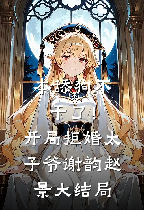 本舔狗不干了！开局拒婚太子爷谢韵赵景大结局