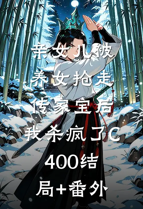 亲女儿被养女抢走传家宝后，我杀疯了C400结局+番外