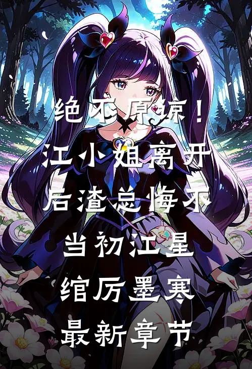 绝不原谅！江小姐离开后，渣总悔不当初江星绾厉墨寒最新章节