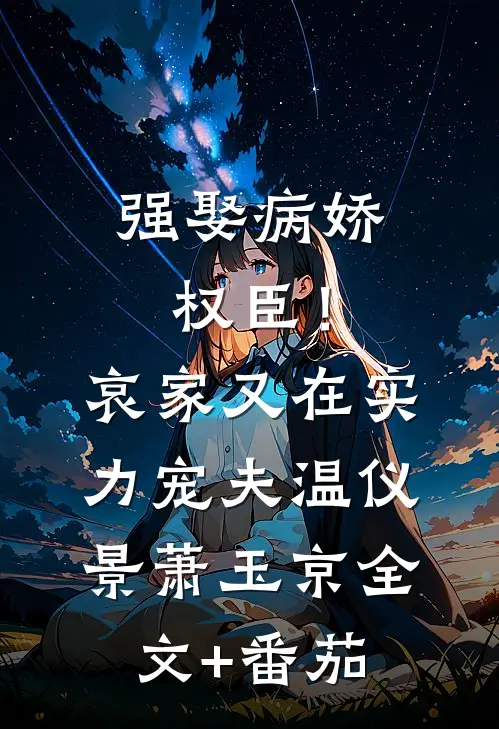 强娶病娇权臣！哀家又在实力宠夫温仪景萧玉京全文+番茄