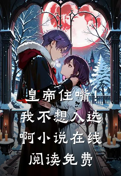 皇帝住嘴！我不想入选啊小说在线阅读免费