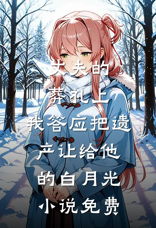 丈夫的葬礼上，我答应把遗产让给他的白月光小说免费