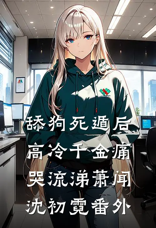 舔狗死遁后，高冷千金痛哭流涕萧闻沈初霓番外