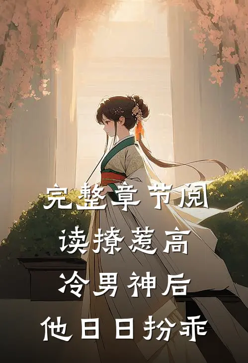 完整章节阅读撩惹高冷男神后，他日日扮乖