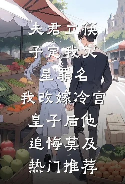 夫君立筷子定我灾星罪名，我改嫁冷宫皇子后他追悔莫及热门推荐