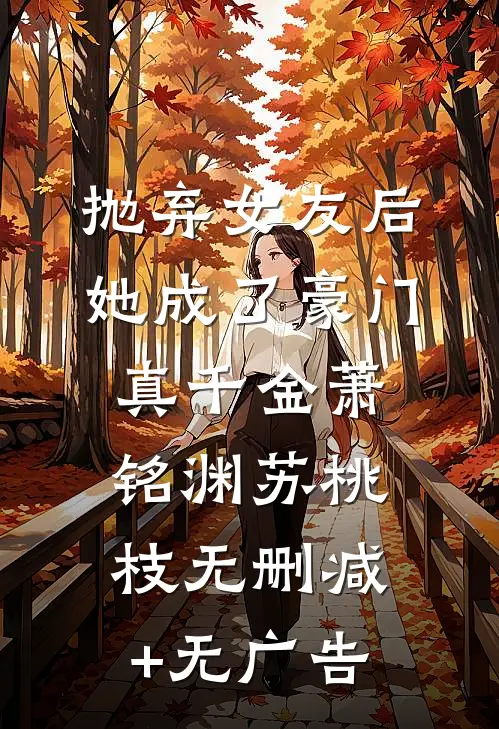 抛弃女友后，她成了豪门真千金萧铭渊苏桃枝无删减+无广告