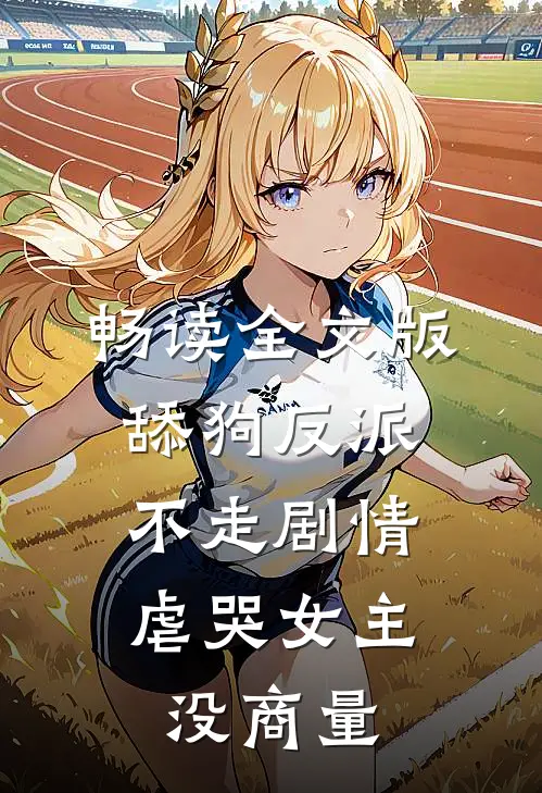 畅读全文版舔狗反派不走剧情，虐哭女主没商量