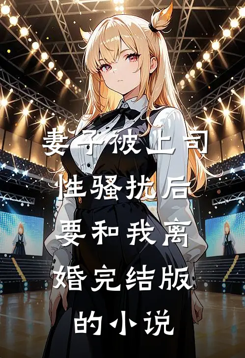 妻子被上司性骚扰后，要和我离婚完结版的小说