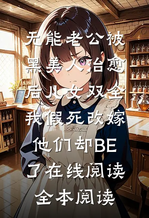 无能老公被黑美人治愈后儿女双全，我假死改嫁他们却BE了在线阅读全本阅读