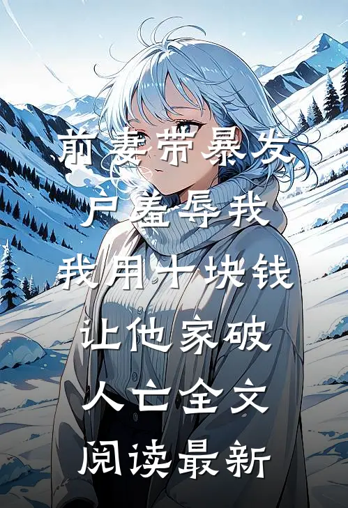 前妻带暴发户羞辱我，我用十块钱让他家破人亡全文阅读最新