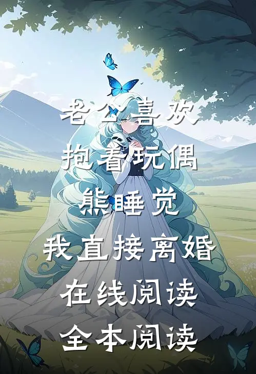 老公喜欢抱着玩偶熊睡觉，我直接离婚在线阅读全本阅读