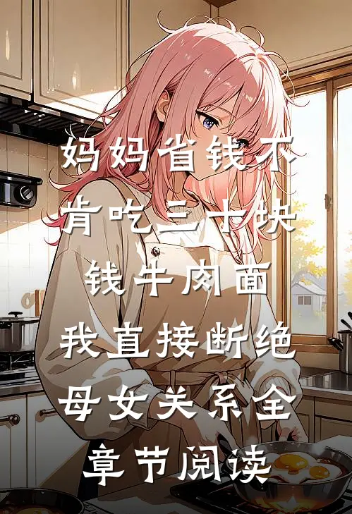 妈妈省钱不肯吃三十块钱牛肉面，我直接断绝母女关系全章节阅读