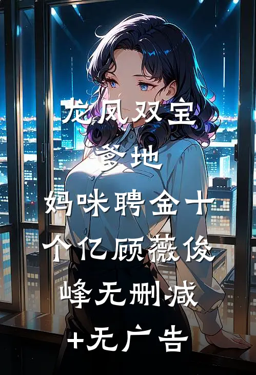 龙凤双宝：爹地，妈咪聘金十个亿顾薇俊峰无删减+无广告