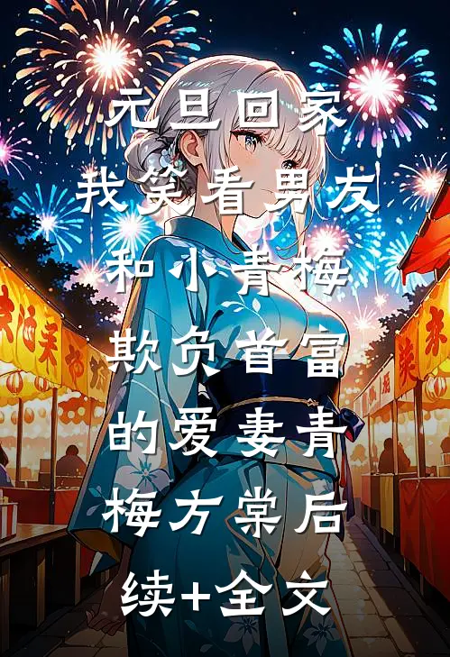 元旦回家，我笑看男友和小青梅欺负首富的爱妻青梅方棠后续+全文
