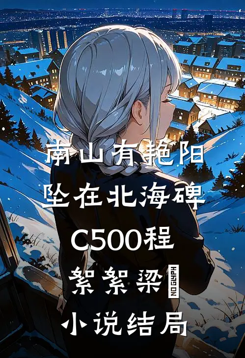 南山有艳阳，坠在北海碑C500程絮絮梁玥小说结局