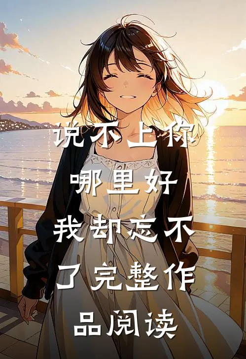 说不上你哪里好，我却忘不了完整作品阅读