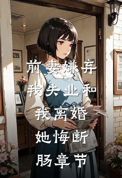前妻嫌弃我失业和我离婚，她悔断肠章节