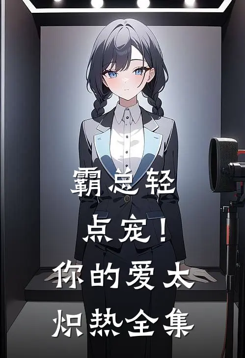 霸总轻点宠！你的爱太炽热全集