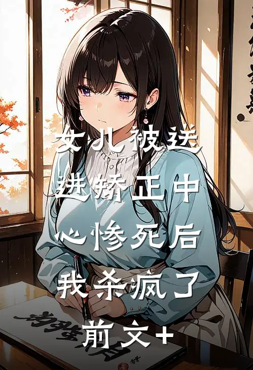 女儿被送进矫正中心惨死后，我杀疯了前文+