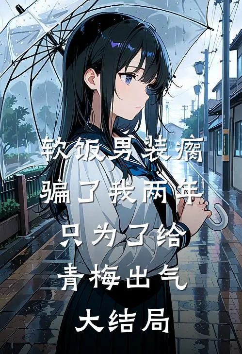软饭男装瘸骗了我两年，只为了给青梅出气大结局