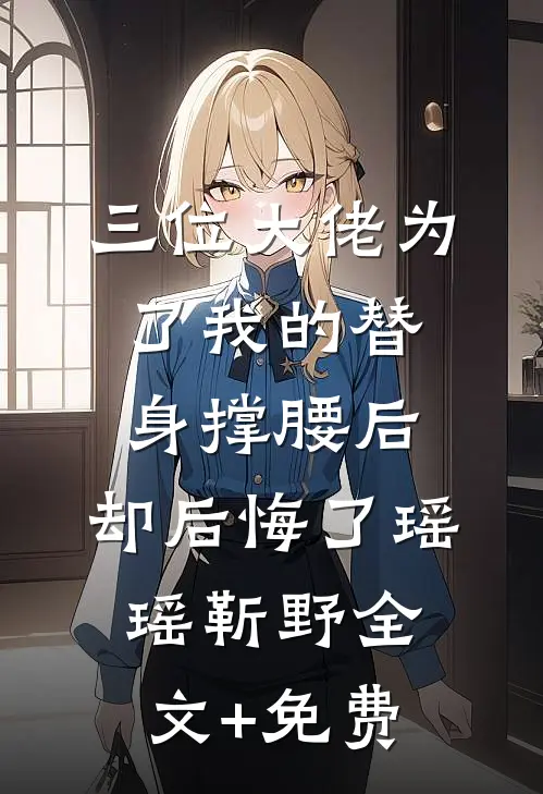 三位大佬为了我的替身撑腰后，却后悔了瑶瑶靳野全文+免费