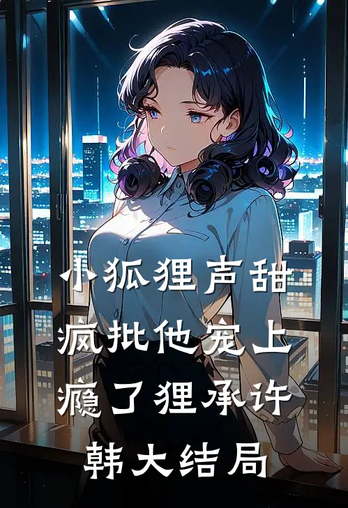 小狐狸声甜，疯批他宠上瘾了狸承许韩大结局