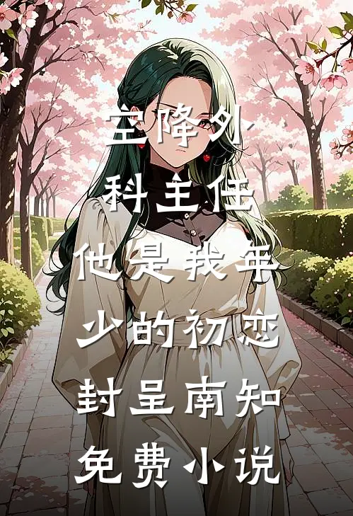 空降外科主任，他是我年少的初恋封呈南知免费小说
