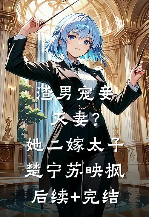 渣男宠妾灭妻？她二嫁太子楚宁苏映枫后续+完结