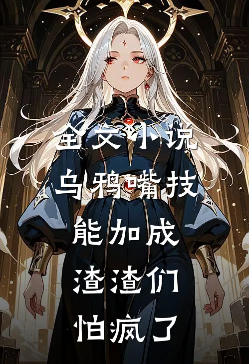 全文小说乌鸦嘴技能加成，渣渣们怕疯了