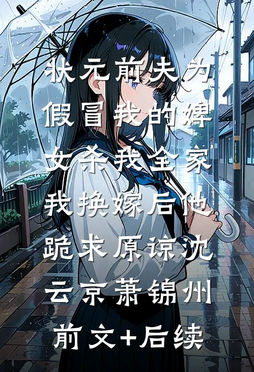 状元前夫为假冒我的婢女杀我全家，我换嫁后他跪求原谅沈云京萧锦州前文+后续