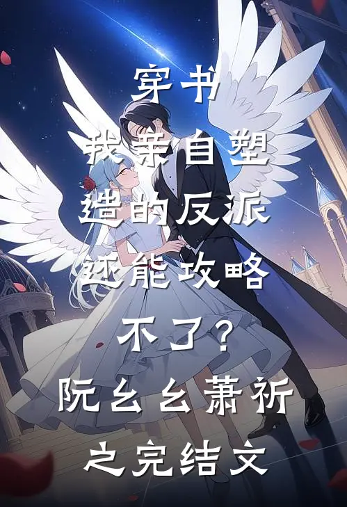穿书：我亲自塑造的反派，还能攻略不了？阮幺幺萧祈之完结文