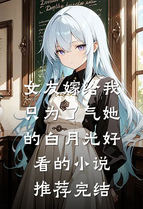 女友嫁给我，只为了气她的白月光好看的小说推荐完结