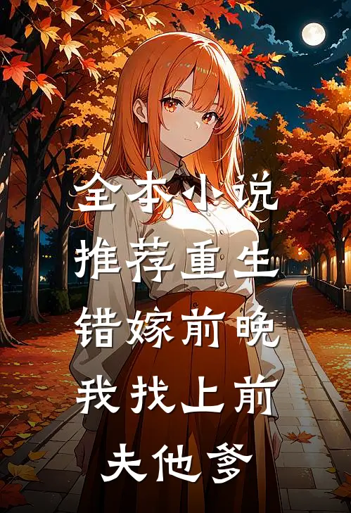全本小说推荐重生错嫁前晚，我找上前夫他爹
