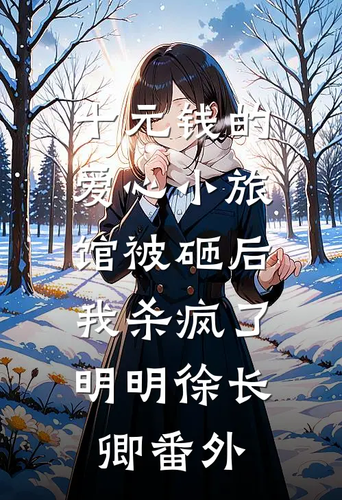 十元钱的爱心小旅馆被砸后，我杀疯了明明徐长卿番外