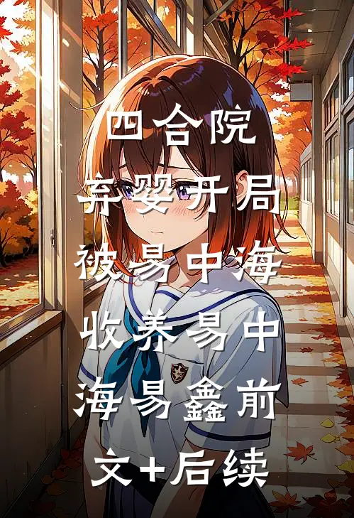 四合院：弃婴开局，被易中海收养易中海易鑫前文+后续