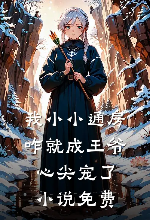 我小小通房，咋就成王爷心尖宠了小说免费