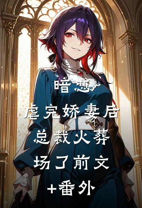 暗恋：虐完娇妻后，总裁火葬场了前文+番外