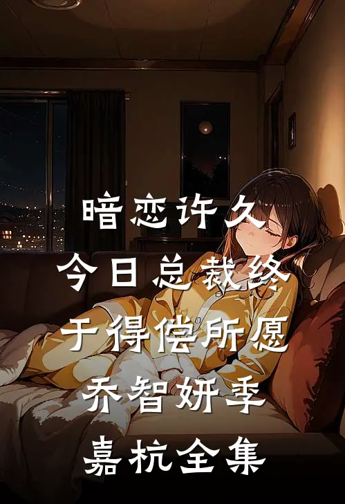 暗恋许久，今日总裁终于得偿所愿乔智妍季嘉杭全集
