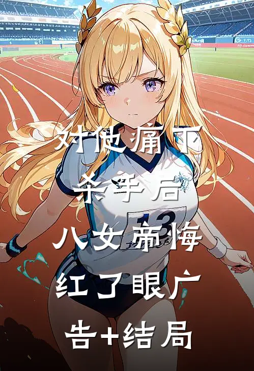 对他痛下杀手后，八女帝悔红了眼广告+结局