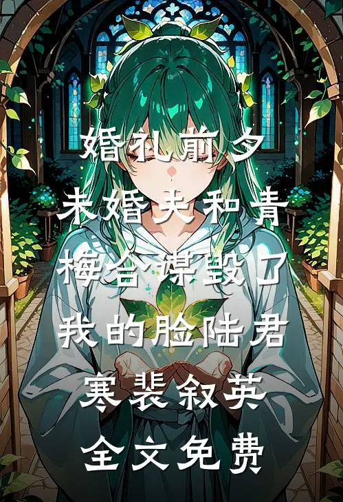 婚礼前夕，未婚夫和青梅合谋毁了我的脸陆君寒裴叙英全文免费