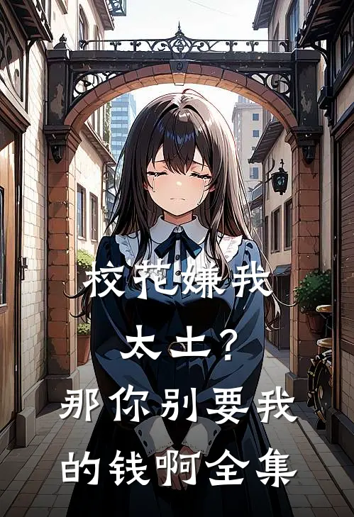 校花嫌我太土？那你别要我的钱啊全集
