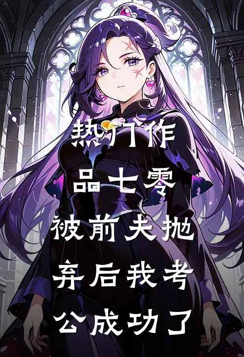 热门作品七零：被前夫抛弃后我考公成功了